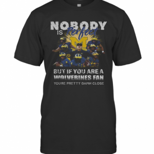 Nobody Is Perfect But If You Are A Michigan Wolverines Fan You'Re Pretty Damn Close T-Shirt Classic Men's T-shirt