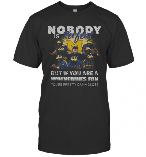 Nobody Is Perfect But If You Are A Michigan Wolverines Fan You'Re Pretty Damn Close T-Shirt