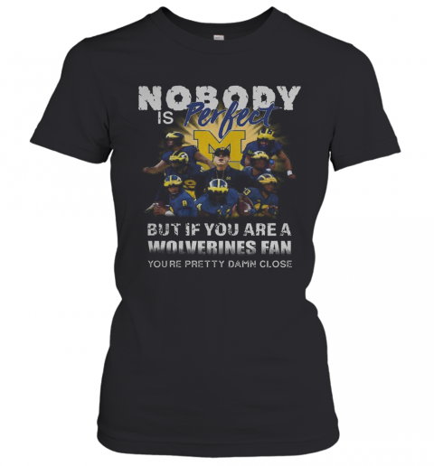 Nobody Is Perfect But If You Are A Michigan Wolverines Fan You'Re Pretty Damn Close T-Shirt Classic Women's T-shirt