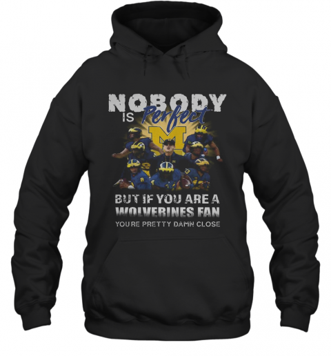 Nobody Is Perfect But If You Are A Michigan Wolverines Fan You'Re Pretty Damn Close T-Shirt Unisex Hoodie