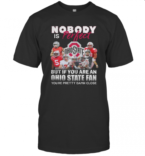 Nobody Is Perfect But If You Are A Ohio State Fan You'Re Pretty Damn Close T-Shirt