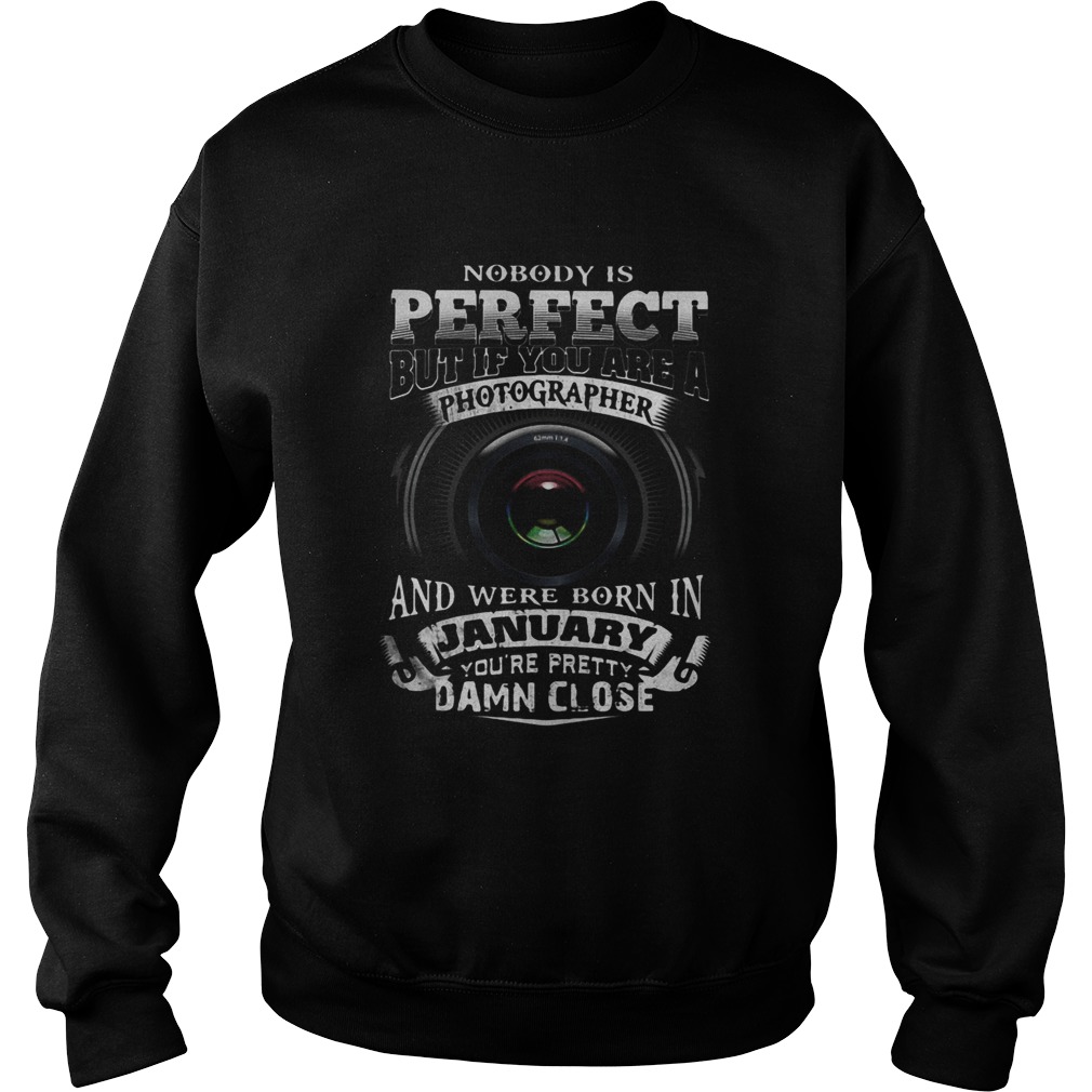 Nobody is perfect but if you are a photographer and were born in january youre pretty damn close s Sweatshirt