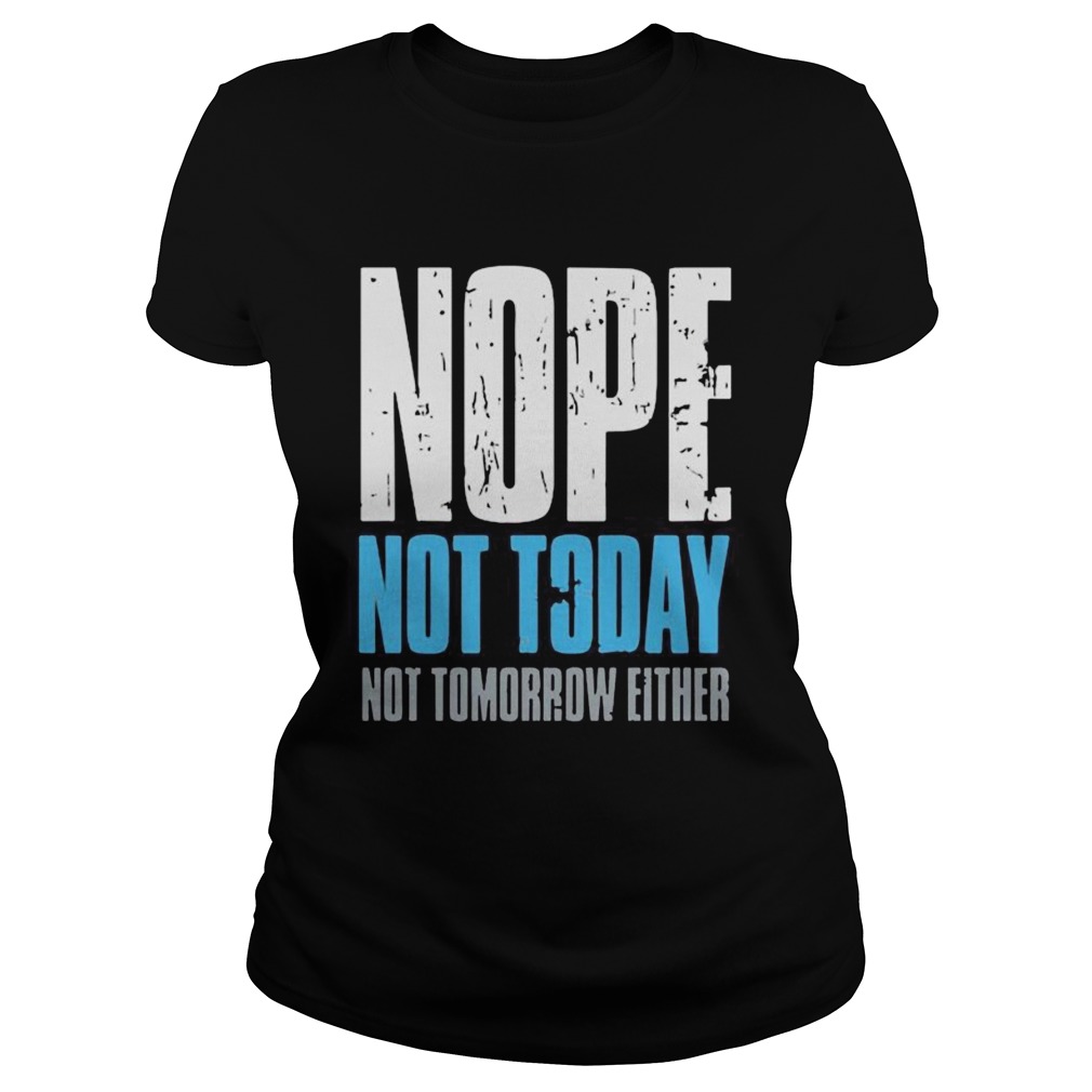 Nope not today not tomorrow either Classic Ladies