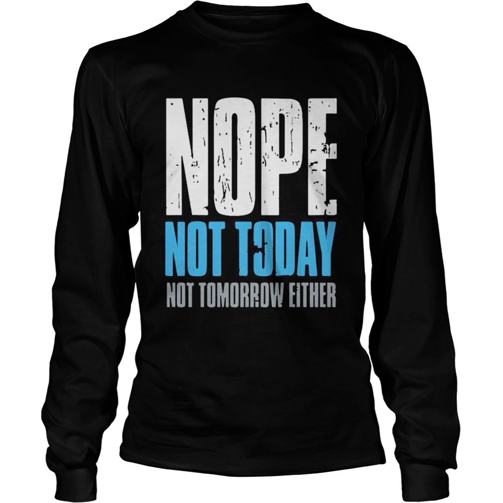 Nope not today not tomorrow either Long Sleeve