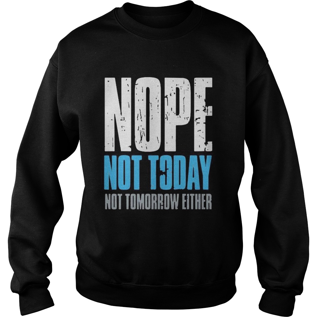 Nope not today not tomorrow either Sweatshirt
