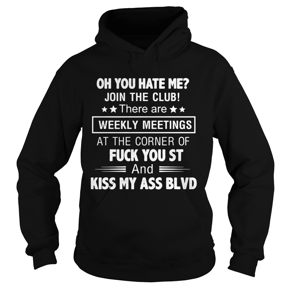 Oh you hate me join the club weekly meetings fuck you st and kiss my ass blvd Hoodie