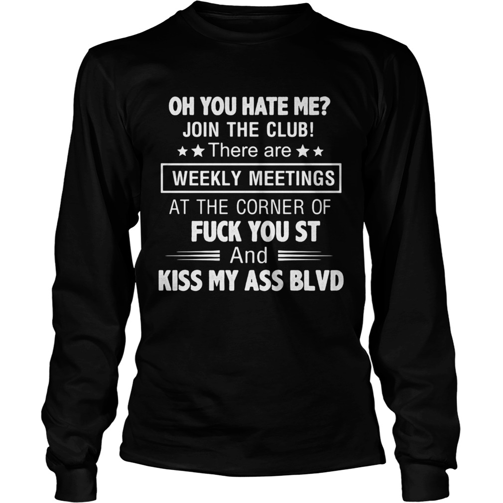 Oh you hate me join the club weekly meetings fuck you st and kiss my ass blvd Long Sleeve