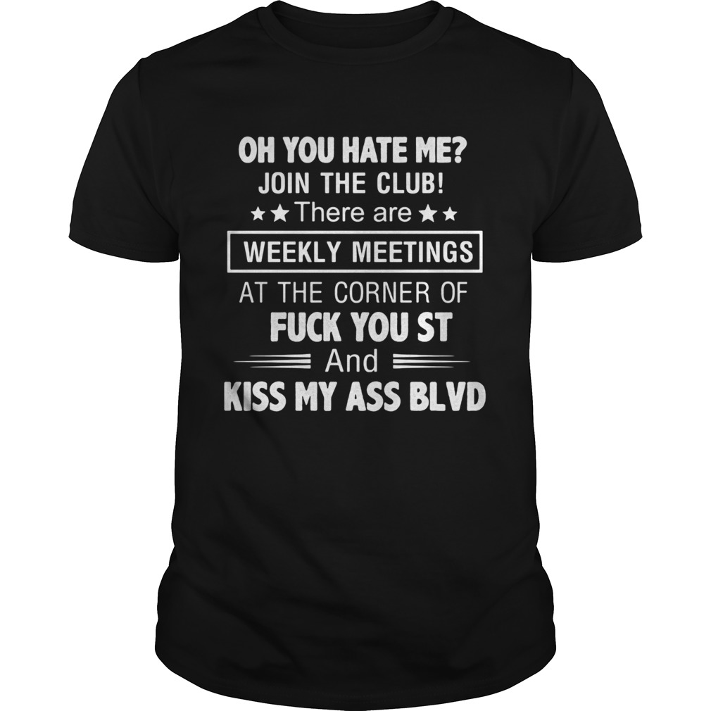 Oh you hate me join the club weekly meetings fuck you st and kiss my ass blvd shirt