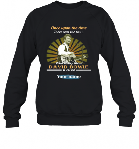 Once Upon A Time There Was A Girl Who Really Loved David Bowie Is Was Me Your Name T-Shirt Unisex Sweatshirt
