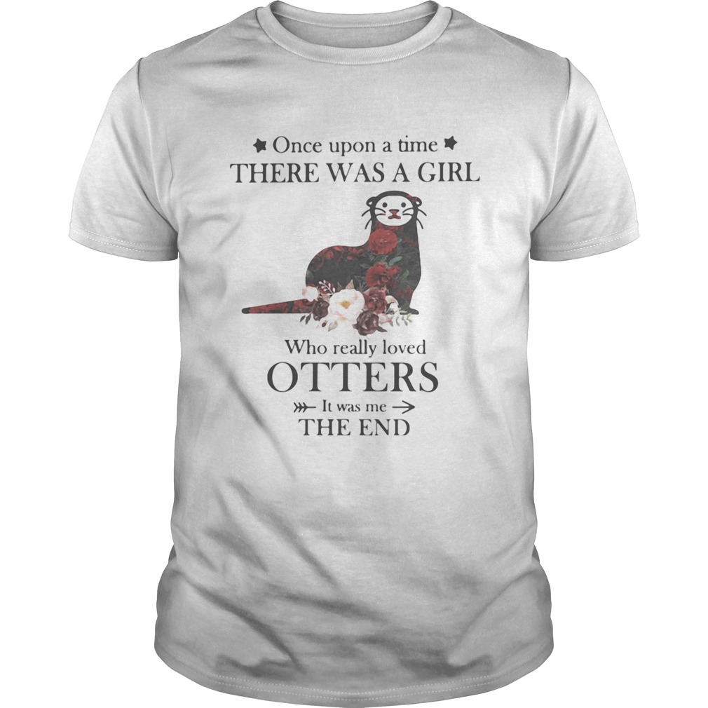 Once upon a time there was a girl Who really loved Otters It was me the end shirt