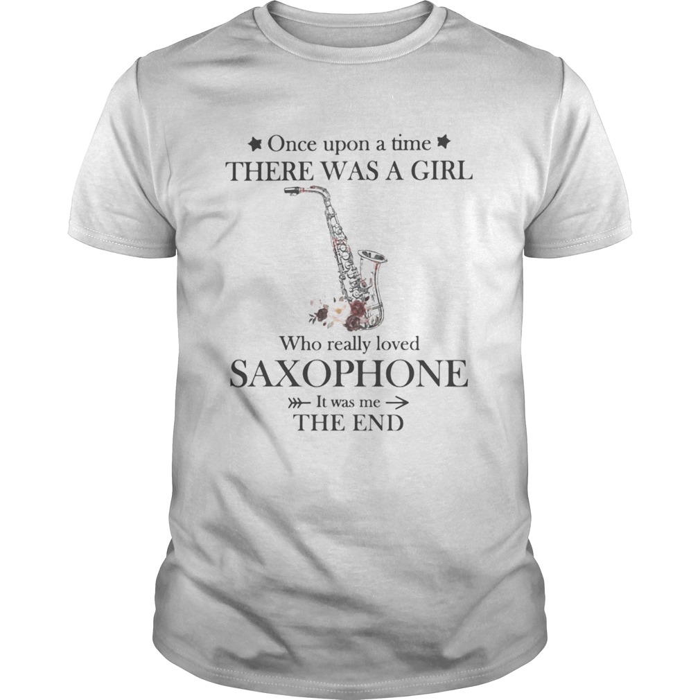Once upon a time there was a girl Who really loved saxophone It was me the end shirt