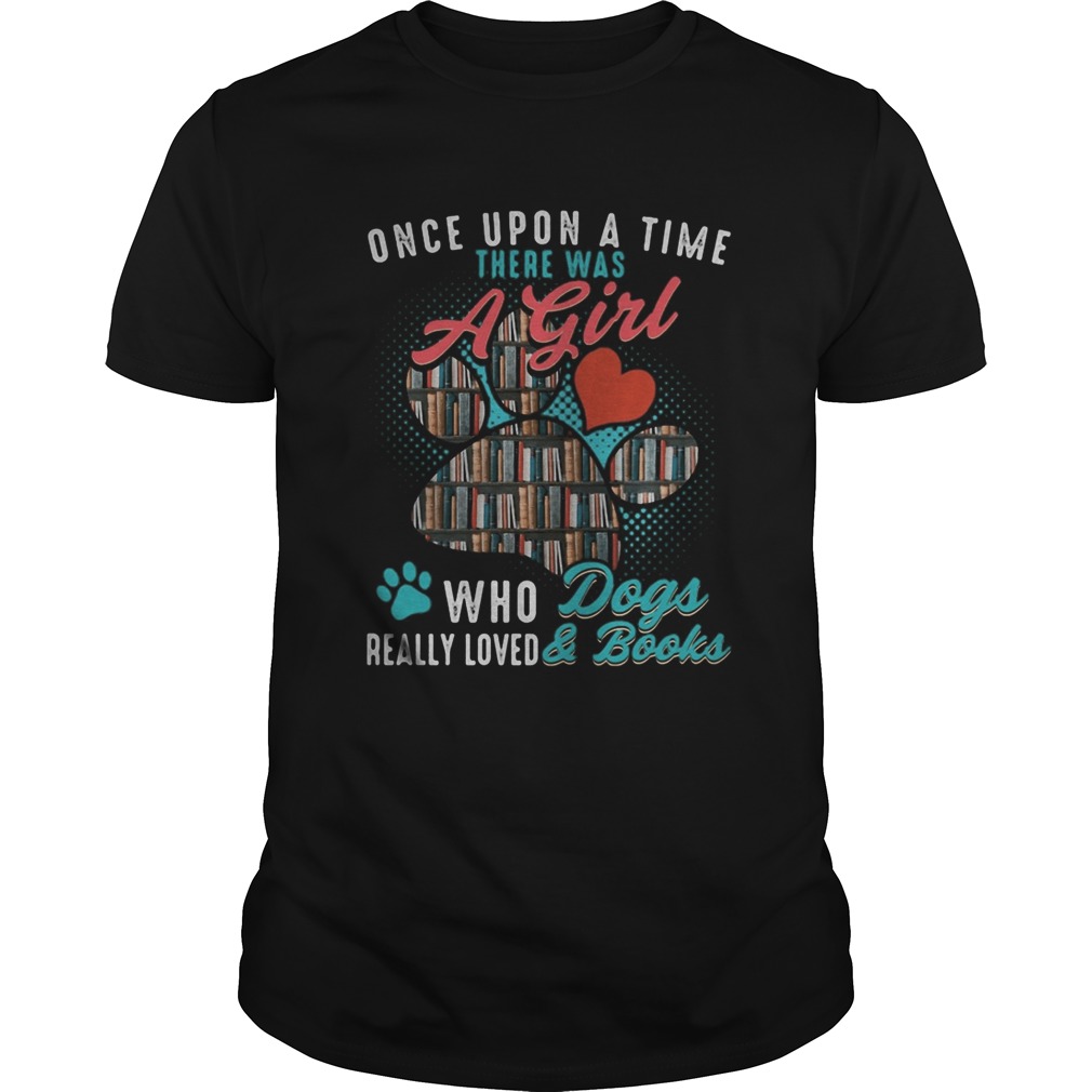 Once upon a time there was a girl who dogs really loved and books shirt