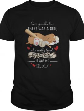 Once upon the time there was a girl who really loved dogs and baseball it was me the end shirt