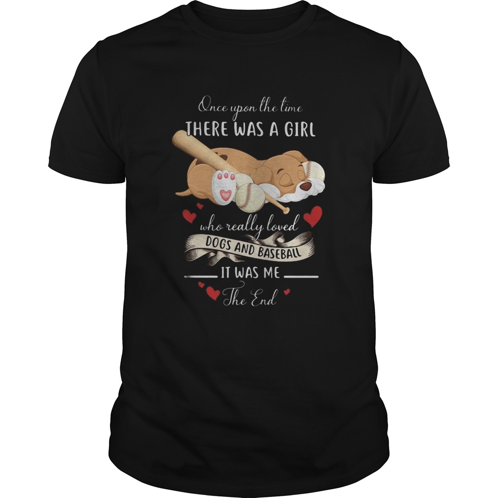 Once upon the time there was a girl who really loved dogs and baseball it was me the end shirt