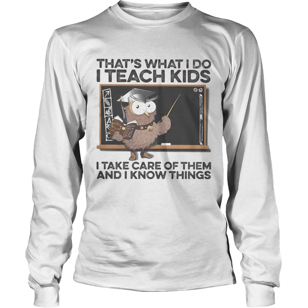 Owl thats what i do i teach kids i take care of them and i know things Long Sleeve