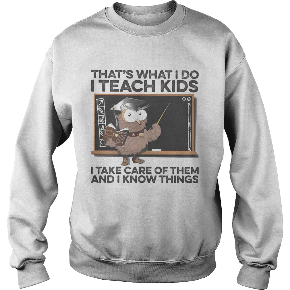 Owl thats what i do i teach kids i take care of them and i know things Sweatshirt