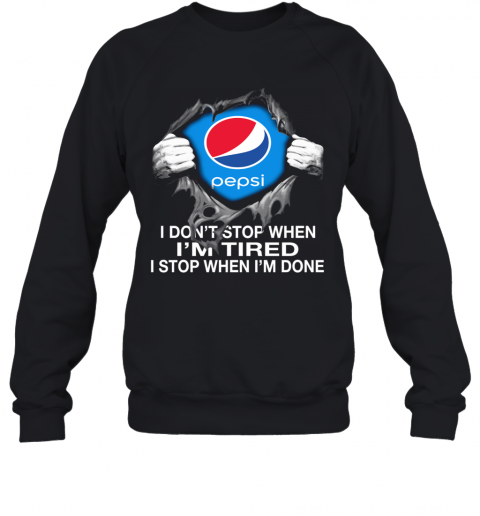Pepsi Inside Me I Don'T Stop When I'M Tired I Stop When I'M Done T-Shirt Unisex Sweatshirt