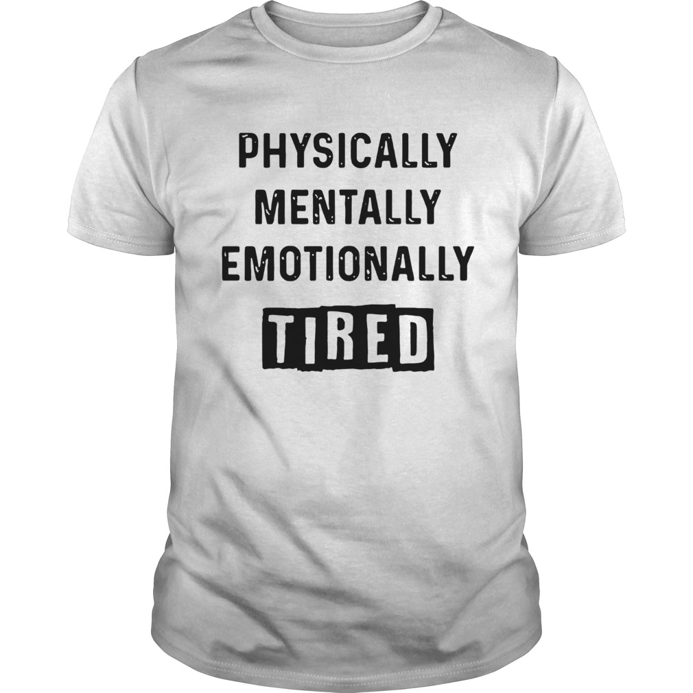Physically Mentally Emotionally Tired shirt - Trend Tee Shirts Store