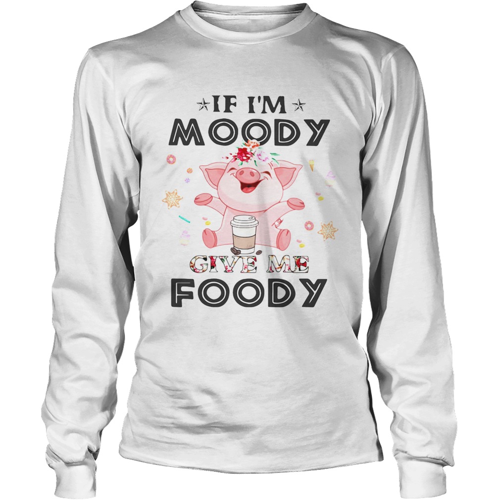 Pig If Im moody give me foody Long Sleeve