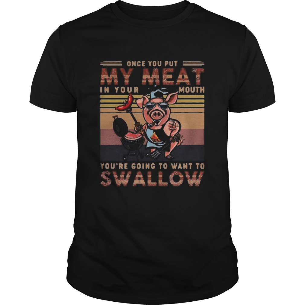 Pig once you out my meat in your mouth youre going to want to swallow vintage retro shirt