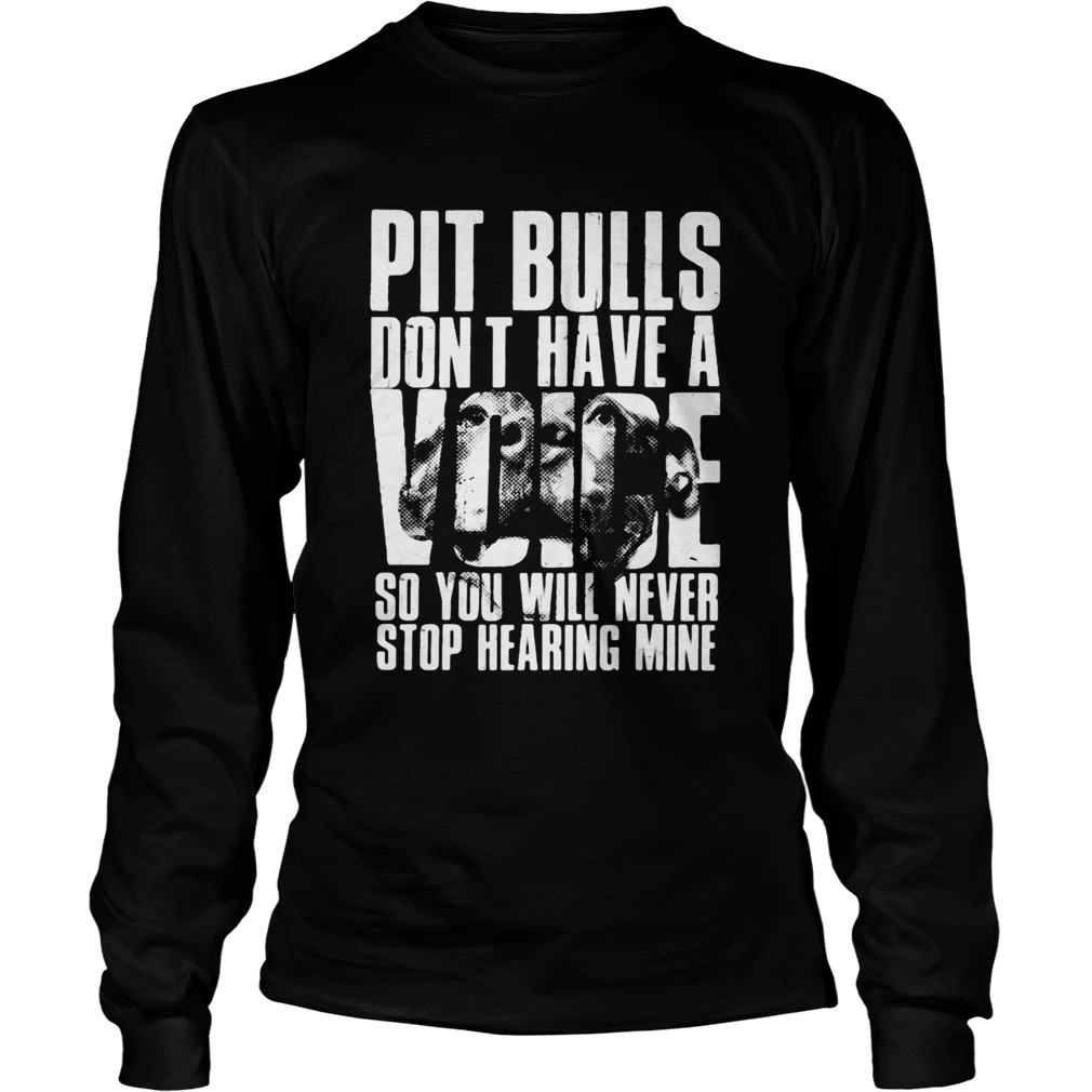 Pit Bulls dont have a voice so you will never stop hearing mine Long Sleeve