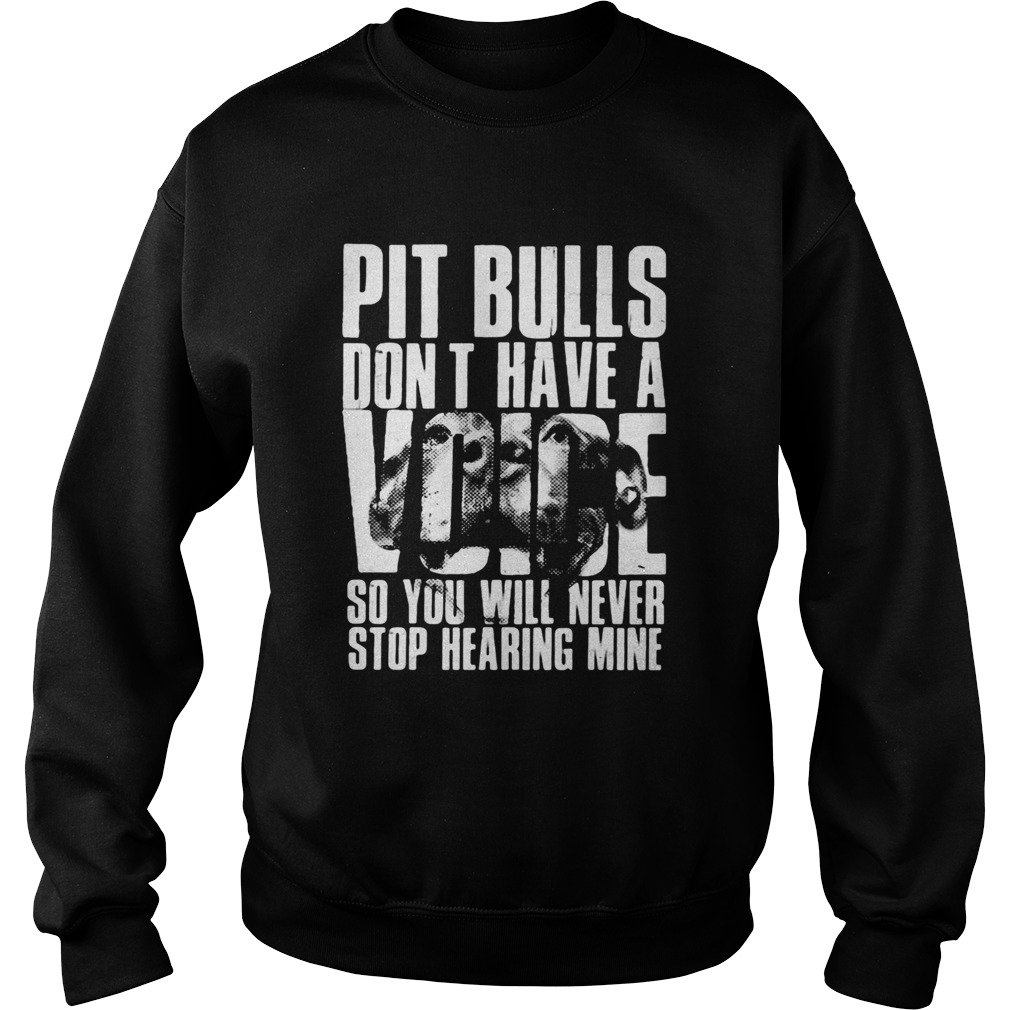 Pit Bulls dont have a voice so you will never stop hearing mine Sweatshirt