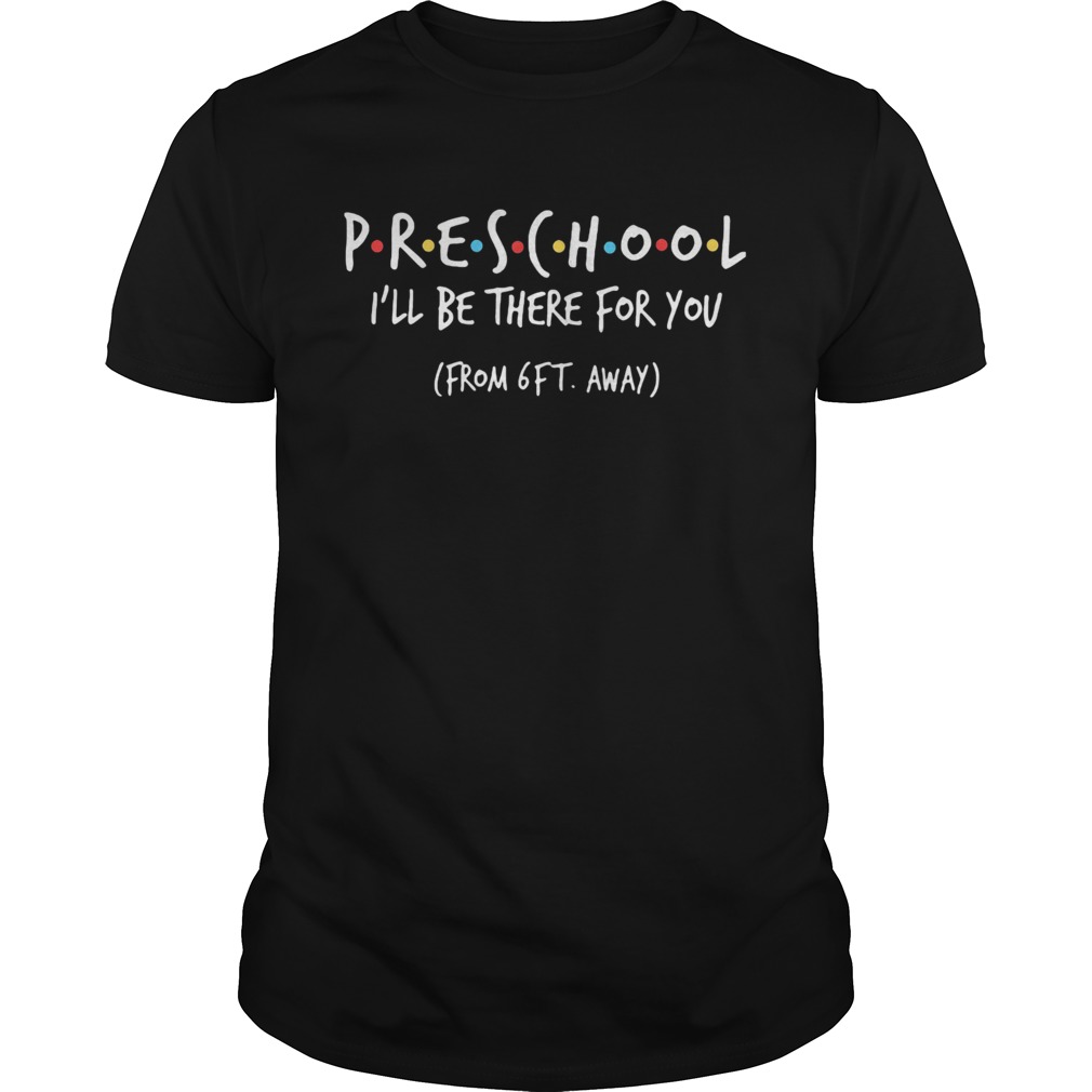 Preschool ill be there for you from 6ft away shirt