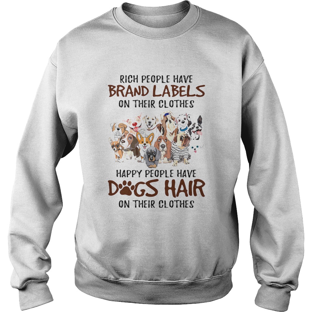RICH PEOPLE HAVE BRAND LABELS ON THEIR CLOTHES HAPPY PEOPLE HAVE DOGS HAIR ON THEIR CLOTHES DOGS sh Sweatshirt