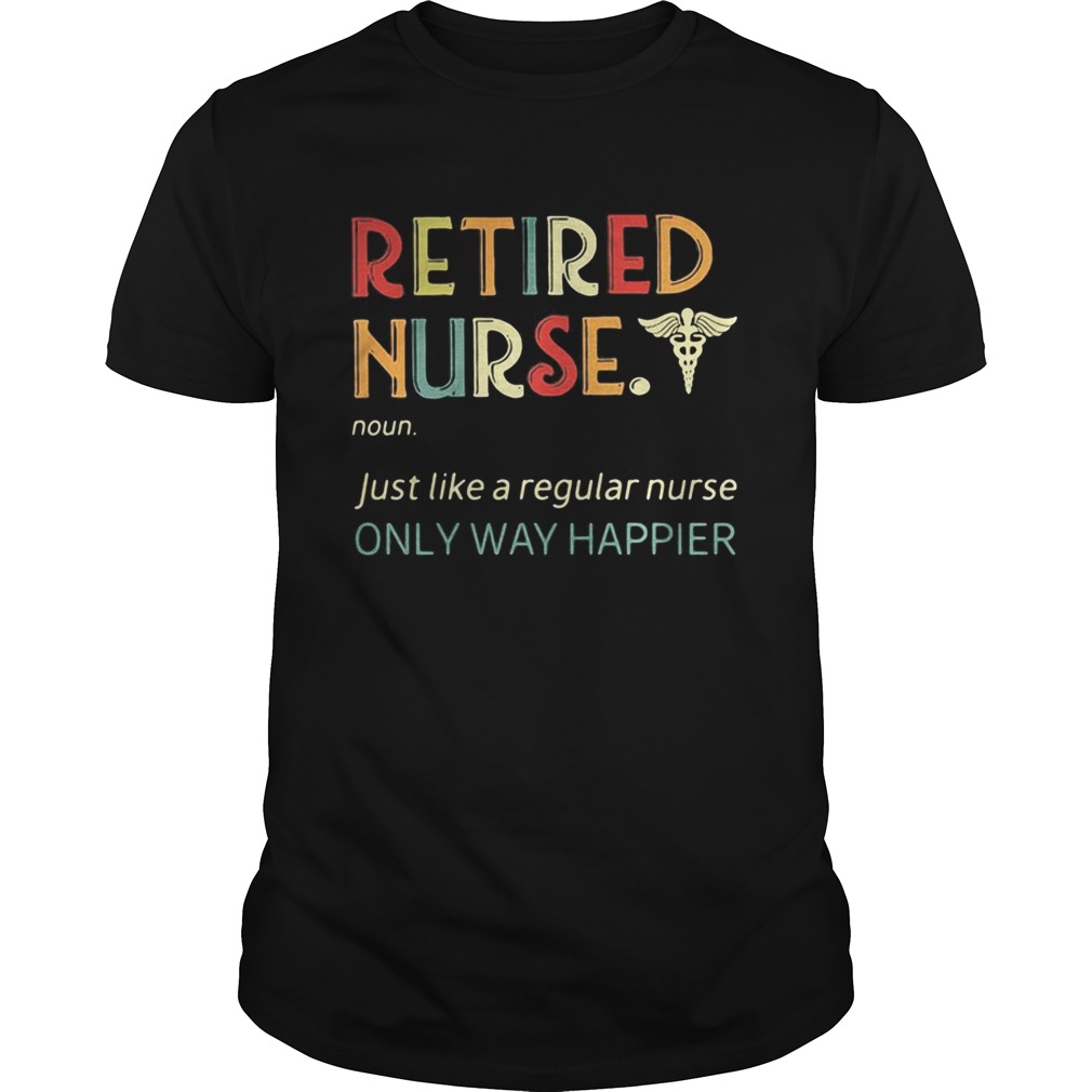 Retired Nurse Just like a regular nurse only way happier Unisex