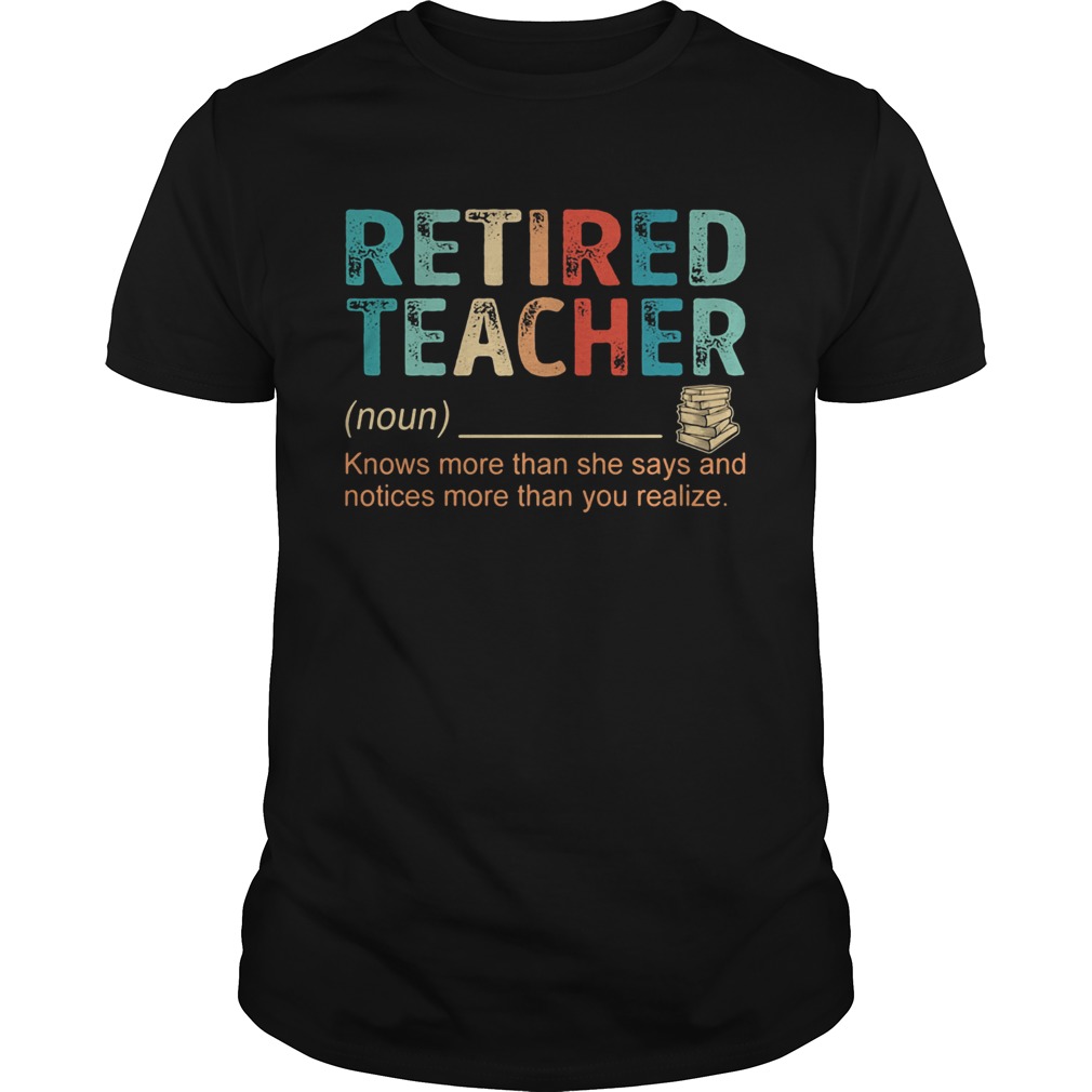 Retired Teacher Knows more than she says and notices more than you realize shirt