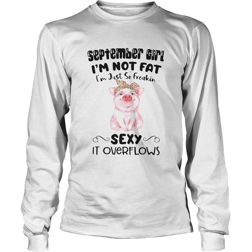SEPTEMBER GIRL IM NOT FAT IM JUST SO FREAKIN SEXY IT OVERFLOWS PIG Long Sleeve