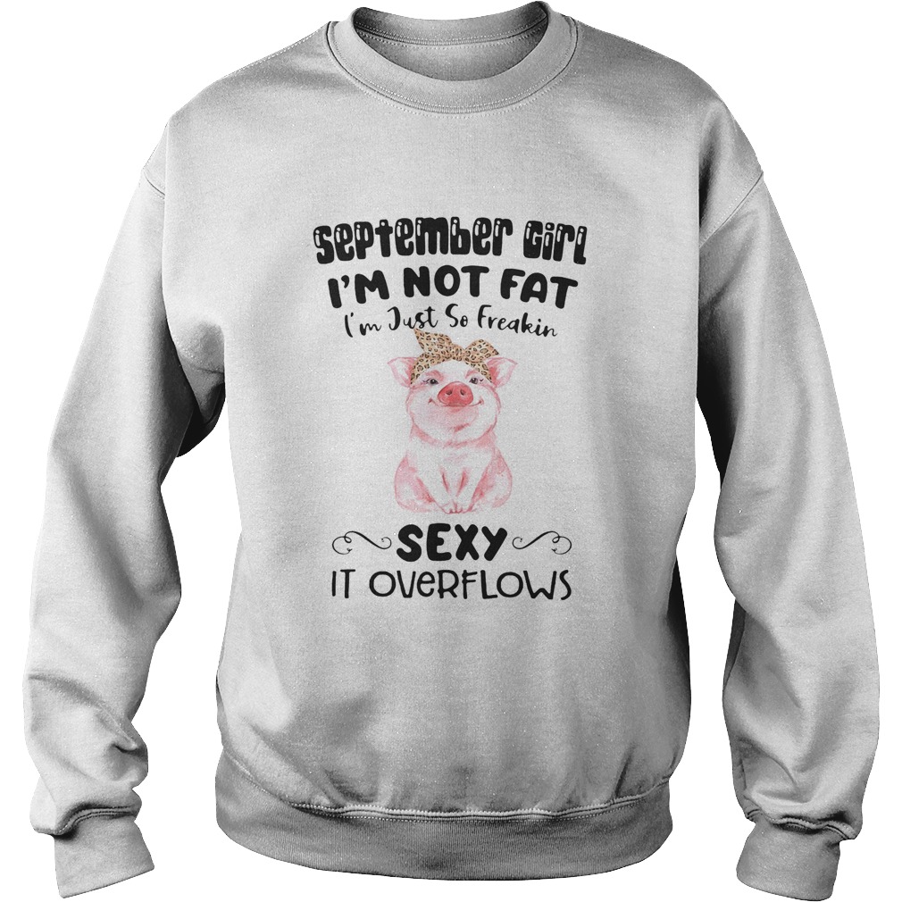 SEPTEMBER GIRL IM NOT FAT IM JUST SO FREAKIN SEXY IT OVERFLOWS PIG Sweatshirt