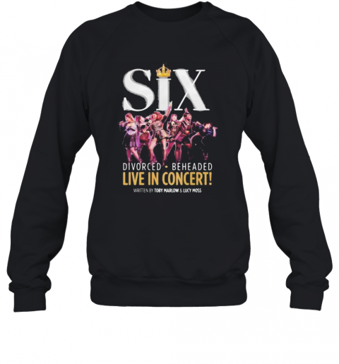 Six Divorced Beheaded Live In Concert Written By Toby Marlow And Lucky Moss T-Shirt Unisex Sweatshirt