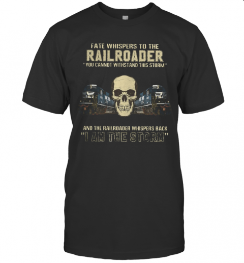 Skull Fate Whispers To The Csx Railroader You Cannot Withstand The Storm And The Railroad Back I Am The Storm T-Shirt