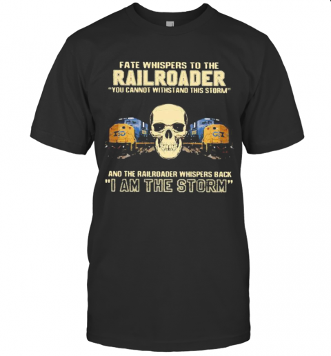 Skull Fate Whispers To The Csx Railroader You Cannot Withstand The Storm And The Railroad Back I Am The Storm T-Shirt
