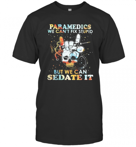 Skull Paramedics We Can'T Fix Stupid But We Can Sedate It T-Shirt