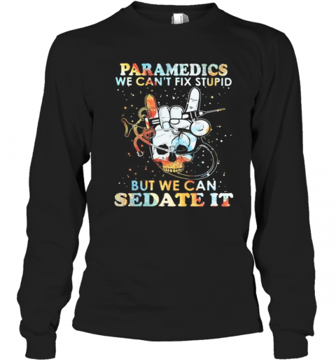 Skull Paramedics We Can'T Fix Stupid But We Can Sedate It T-Shirt Long Sleeved T-shirt 