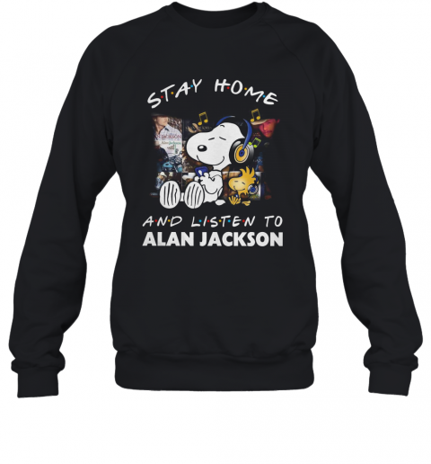 Snoopy And Woodstock Stay Home And Listen To Alan Jackson T-Shirt Unisex Sweatshirt