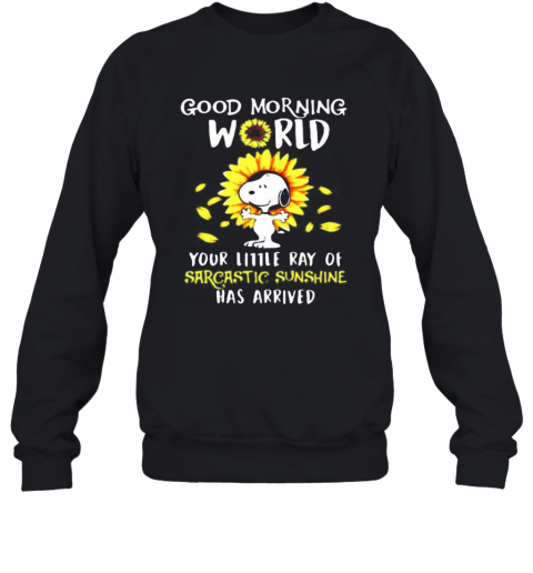 Snoopy Good Morning World Your Little Ray Of Sarcastic Sunshine Has Arrived Sunflower T-Shirt Unisex Sweatshirt