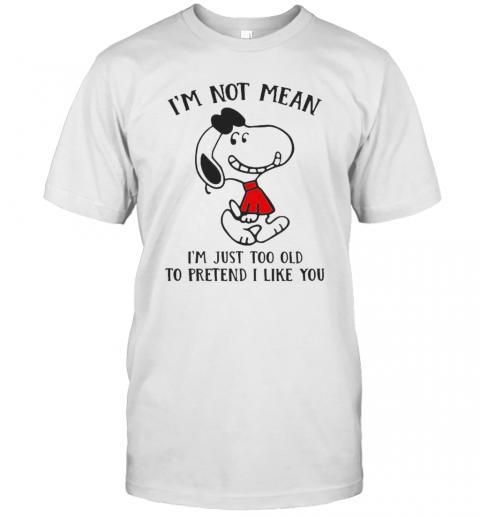 Snoopy I'M Not Not Mean I'M Just Too Old To Pretend I Like You T-Shirt