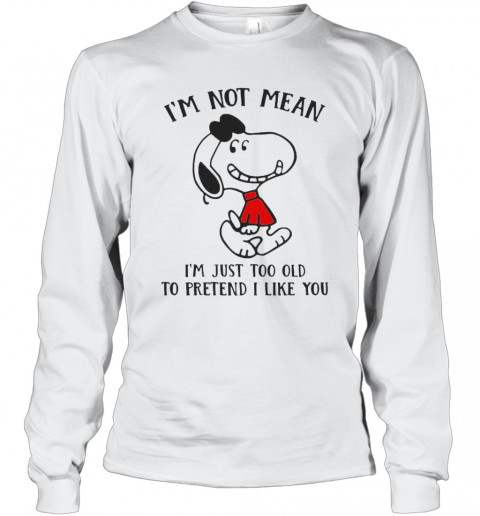 Snoopy I'M Not Not Mean I'M Just Too Old To Pretend I Like You T-Shirt Long Sleeved T-shirt 