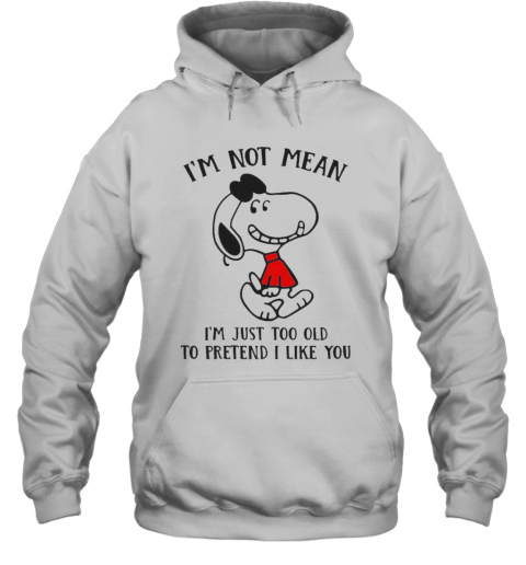Snoopy I'M Not Not Mean I'M Just Too Old To Pretend I Like You T-Shirt Unisex Hoodie