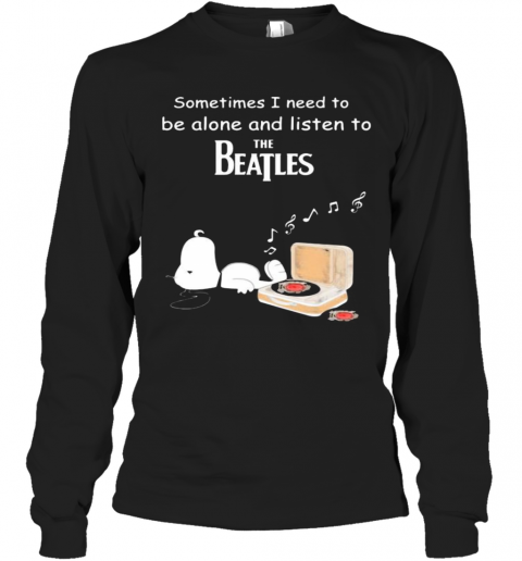 Snoopy Sometimes I Need To Be Alone And Listen To The Beatles T-Shirt Long Sleeved T-shirt 