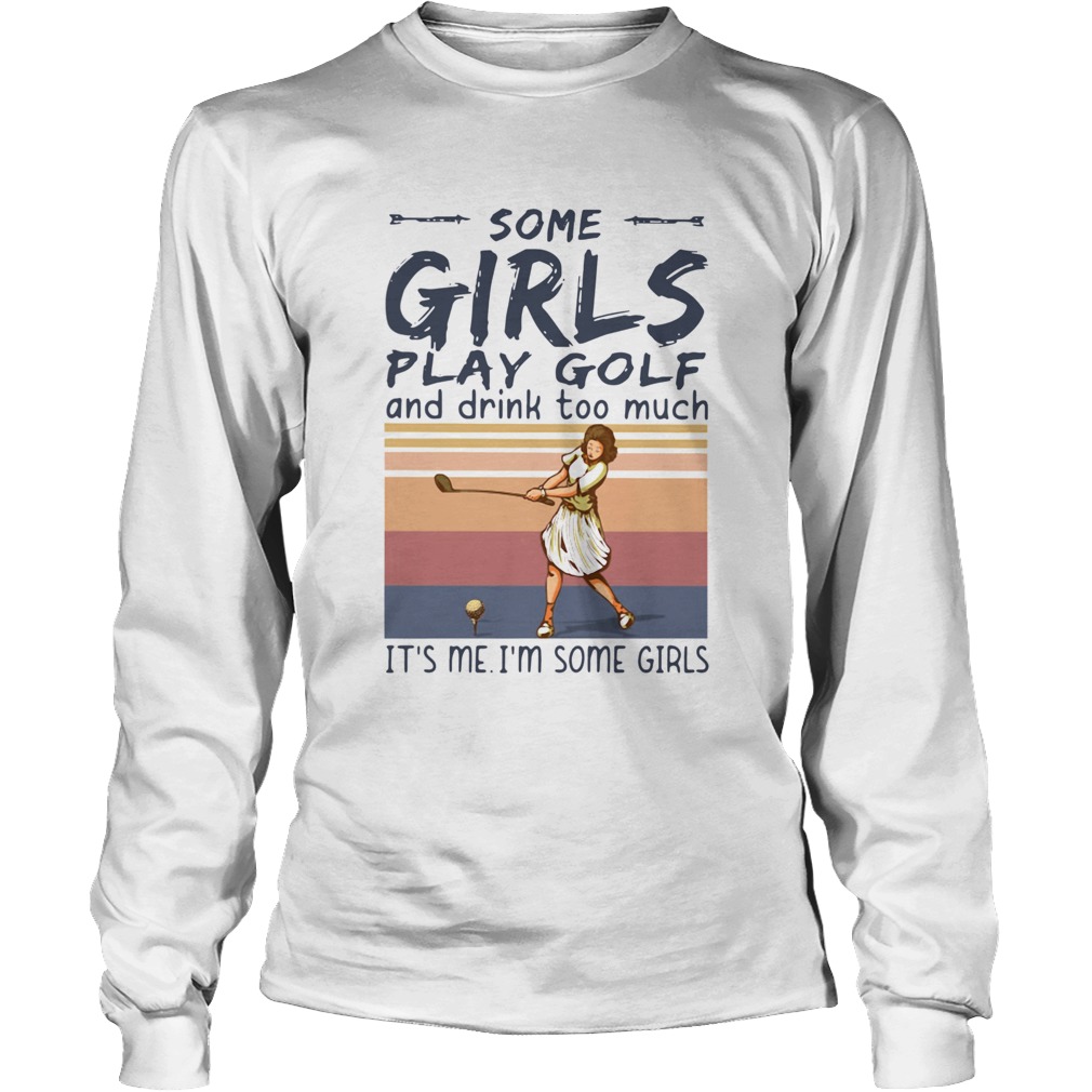 Some Girls Play Golf And Drink Too Much Its Me Im Some Girls Vintage Long Sleeve