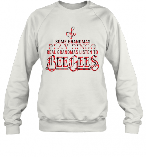Some Grandmas Play Bingo Real Grandmas Listen To Bee Gees T-Shirt Unisex Sweatshirt