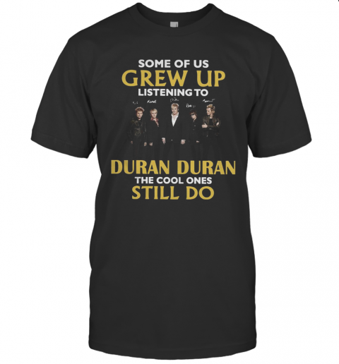 Some Of Us Grew Up Listening To Duran Duran The Cool Ones Still Do T-Shirt