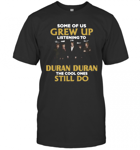Some Of Us Grew Up Listening To Duran The Cool Ones T-Shirt