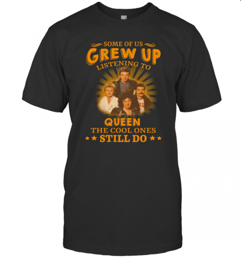 Some Of Us Grew Up Listening To Queen The Cool Ones Still Do T-Shirt