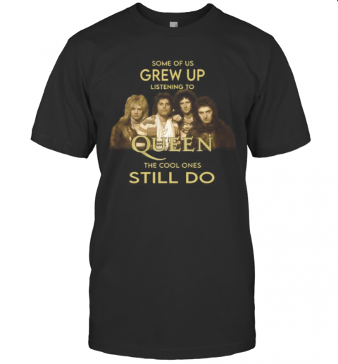 Some Of Us Grew Up Listening To Queen The Cool Ones Still Do T-Shirt