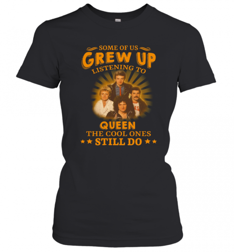 Some Of Us Grew Up Listening To Queen The Cool Ones Still Do T-Shirt Classic Women's T-shirt